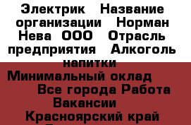 Электрик › Название организации ­ Норман-Нева, ООО › Отрасль предприятия ­ Алкоголь, напитки › Минимальный оклад ­ 35 000 - Все города Работа » Вакансии   . Красноярский край,Дивногорск г.